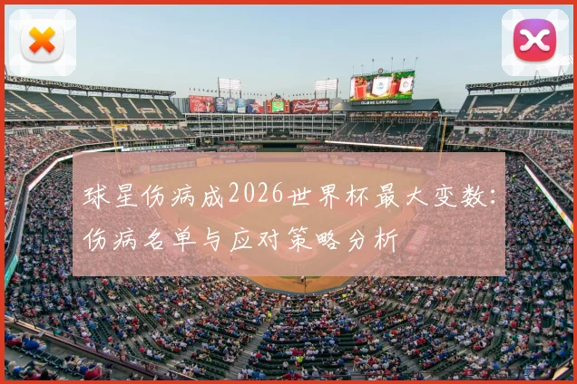 球星伤病成2026世界杯最大变数：伤病名单与应对策略分析