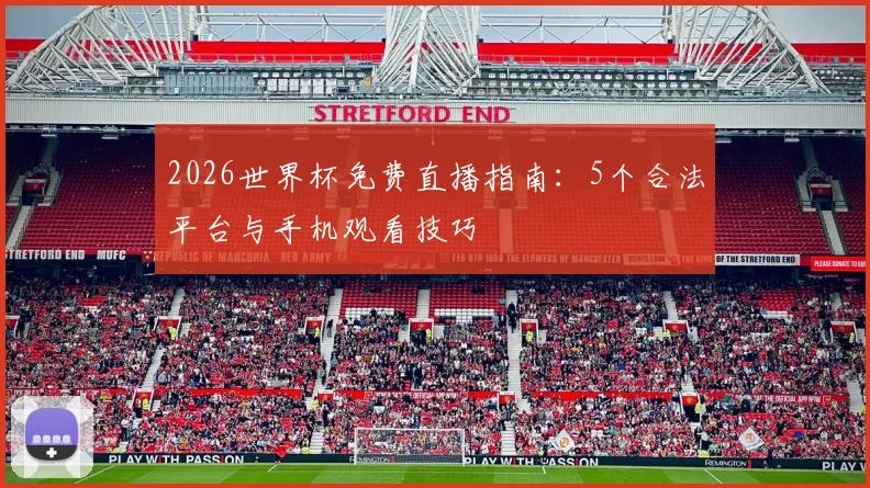 2026世界杯免费直播指南：5个合法平台与手机观看技巧