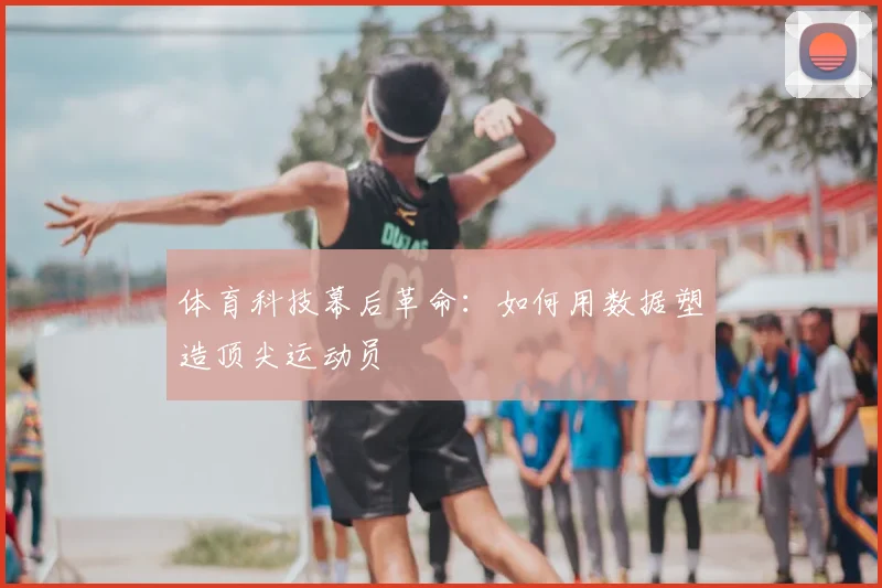 体育科技幕后革命：如何用数据塑造顶尖运动员