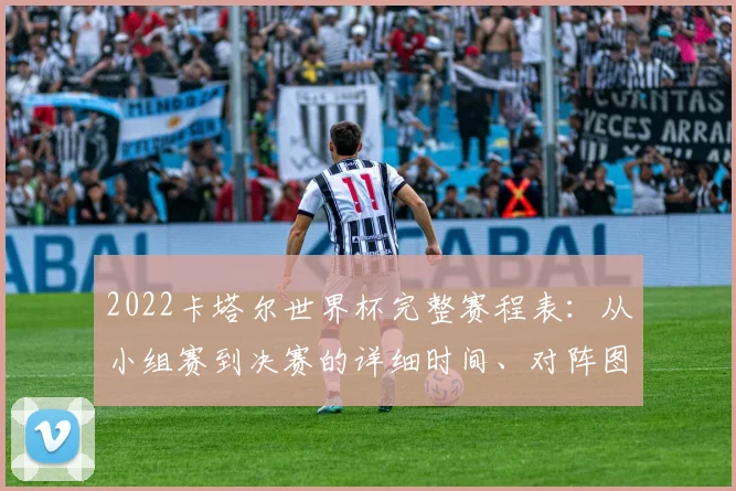 2022卡塔尔世界杯完整赛程表：从小组赛到决赛的详细时间、对阵图与观赛指南