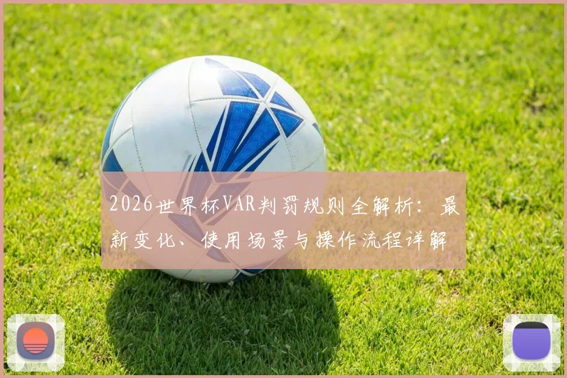 2026世界杯VAR判罚规则全解析：最新变化、使用场景与操作流程详解