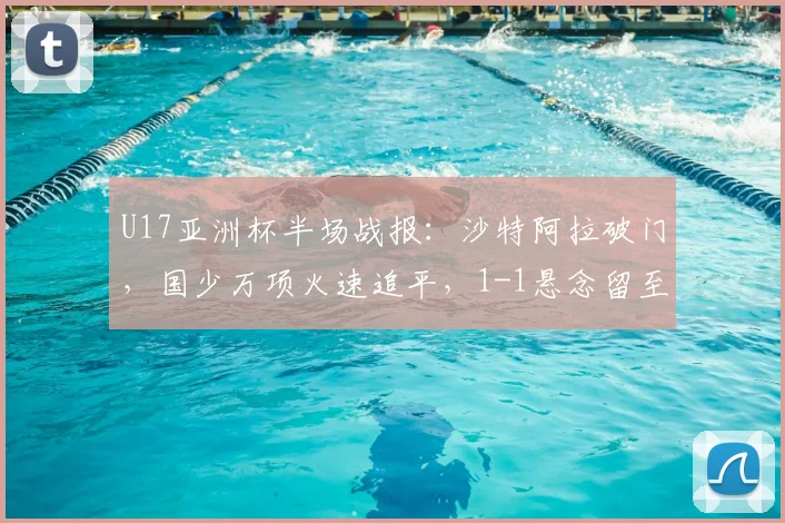 U17亚洲杯半场战报:沙特阿拉破门,国少万项火速追平,1-1悬念留至下半场