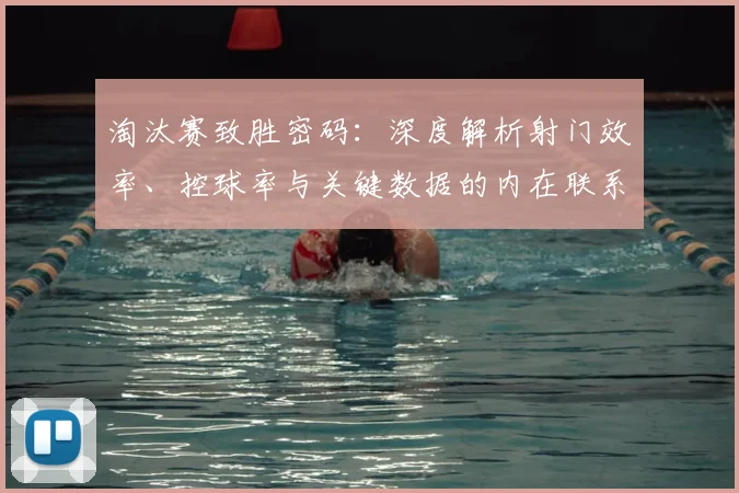 淘汰赛致胜密码：深度解析射门效率、控球率与关键数据的内在联系