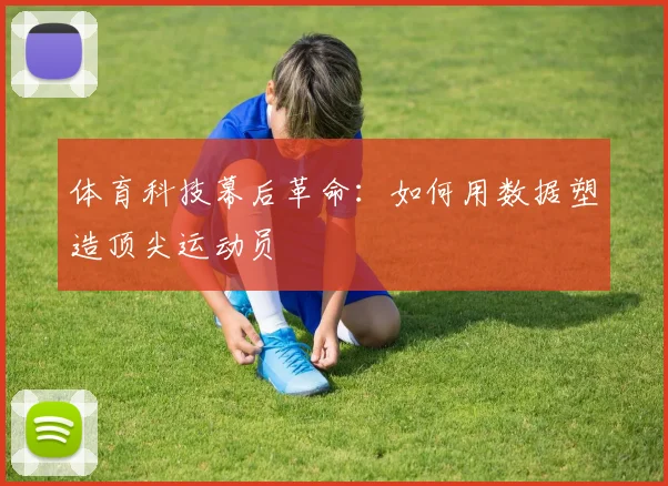 体育科技幕后革命：如何用数据塑造顶尖运动员