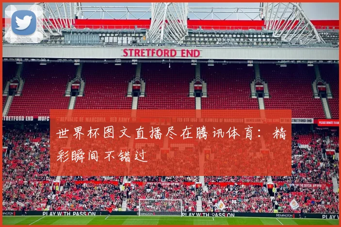 世界杯图文直播尽在腾讯体育：精彩瞬间不错过