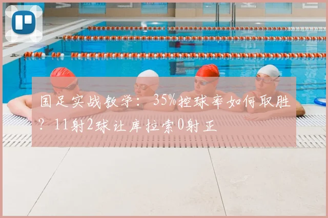 国足实战教学：35%控球率如何取胜？11射2球让库拉索0射正