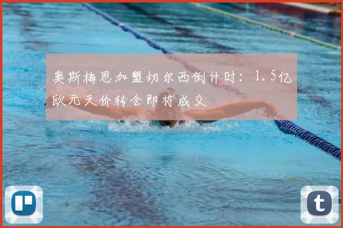 奥斯梅恩加盟切尔西倒计时：1.5亿欧元天价转会即将成交