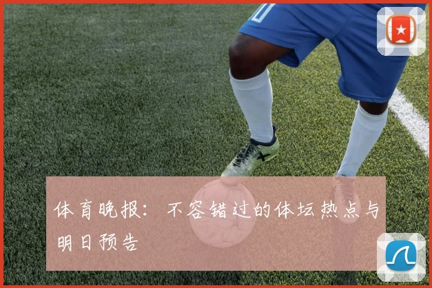 体育晚报：不容错过的体坛热点与明日预告