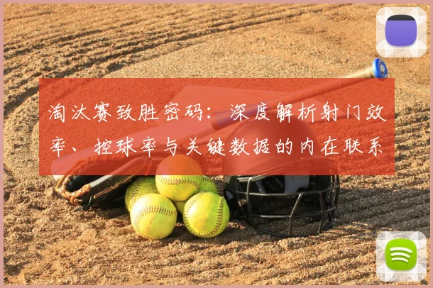 淘汰赛致胜密码：深度解析射门效率、控球率与关键数据的内在联系