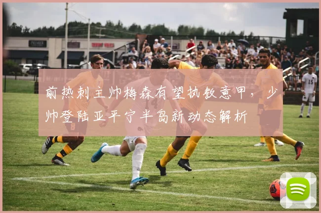 前热刺主帅梅森有望执教意甲，少帅登陆亚平宁半岛新动态解析