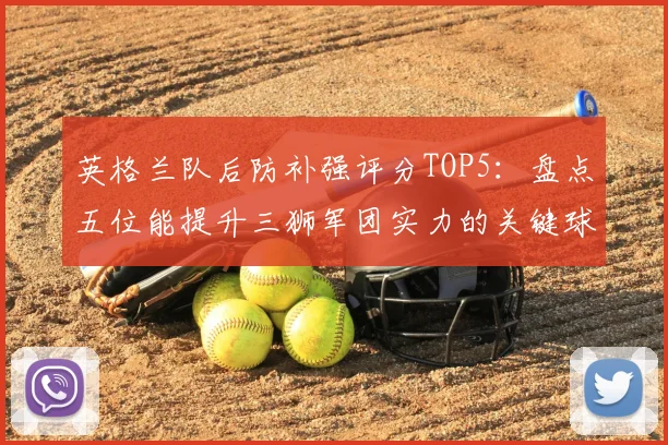 英格兰队后防补强评分TOP5：盘点五位能提升三狮军团实力的关键球员