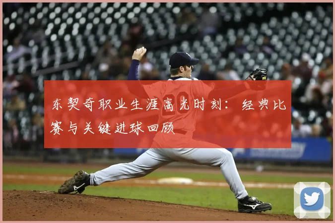 东契奇职业生涯高光时刻：经典比赛与关键进球回顾